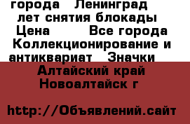 1.1) города : Ленинград - 40 лет снятия блокады › Цена ­ 49 - Все города Коллекционирование и антиквариат » Значки   . Алтайский край,Новоалтайск г.